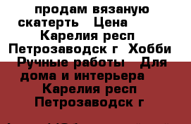 продам вязаную скатерть › Цена ­ 950 - Карелия респ., Петрозаводск г. Хобби. Ручные работы » Для дома и интерьера   . Карелия респ.,Петрозаводск г.